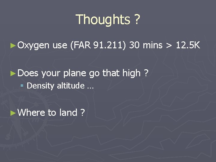 Thoughts ? ► Oxygen use (FAR 91. 211) 30 mins > 12. 5 K