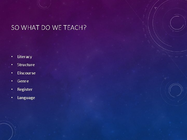 SO WHAT DO WE TEACH? • Literacy • Structure • Discourse • Genre •