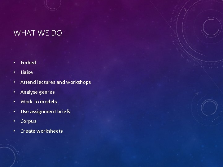 WHAT WE DO • Embed • Liaise • Attend lectures and workshops • Analyse
