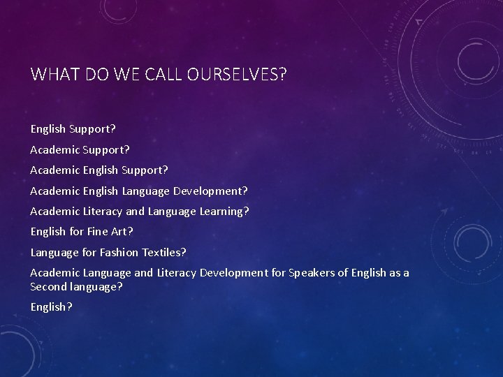 WHAT DO WE CALL OURSELVES? English Support? Academic English Language Development? Academic Literacy and