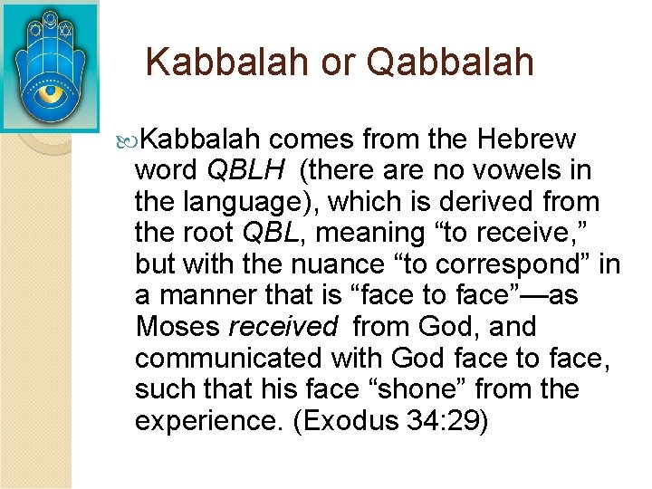 Kabbalah or Qabbalah Kabbalah comes from the Hebrew word QBLH (there are no vowels