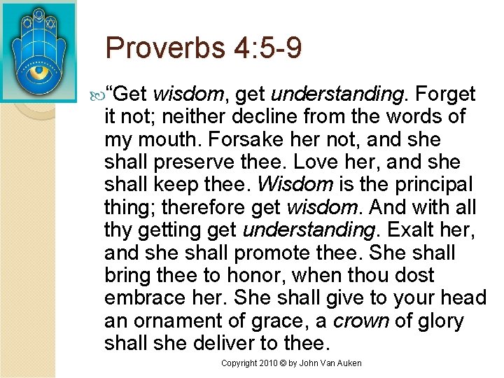 Proverbs 4: 5 -9 “Get wisdom, get understanding. Forget it not; neither decline from