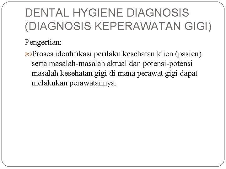 DENTAL HYGIENE DIAGNOSIS (DIAGNOSIS KEPERAWATAN GIGI) Pengertian: Proses identifikasi perilaku kesehatan klien (pasien) serta