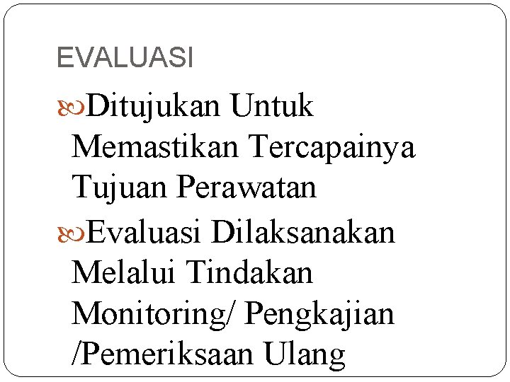 EVALUASI Ditujukan Untuk Memastikan Tercapainya Tujuan Perawatan Evaluasi Dilaksanakan Melalui Tindakan Monitoring/ Pengkajian /Pemeriksaan