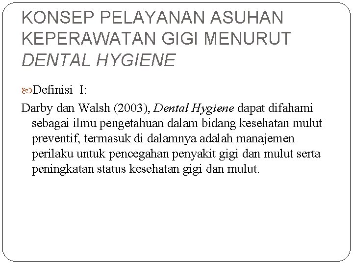 KONSEP PELAYANAN ASUHAN KEPERAWATAN GIGI MENURUT DENTAL HYGIENE Definisi I: Darby dan Walsh (2003),