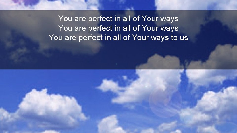 You are perfect in all of Your ways to us 