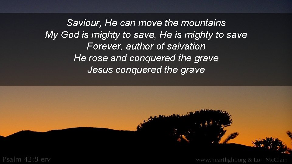 Saviour, He can move the mountains My God is mighty to save, He is
