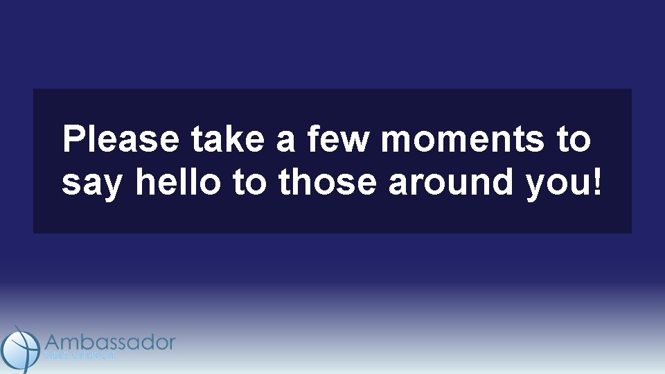 Please take a few moments to say hello to those around you! 