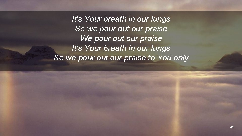 It's Your breath in our lungs So we pour out our praise We pour