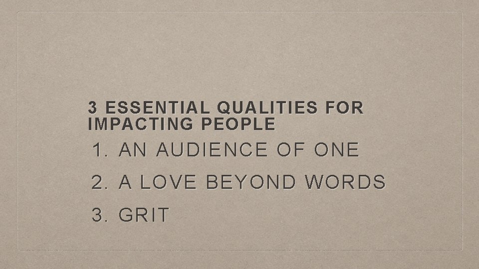 3 ESSENTIAL QUALITIES FOR IMPACTING PEOPLE 1. AN AUDIENCE OF ONE 2. A LOVE