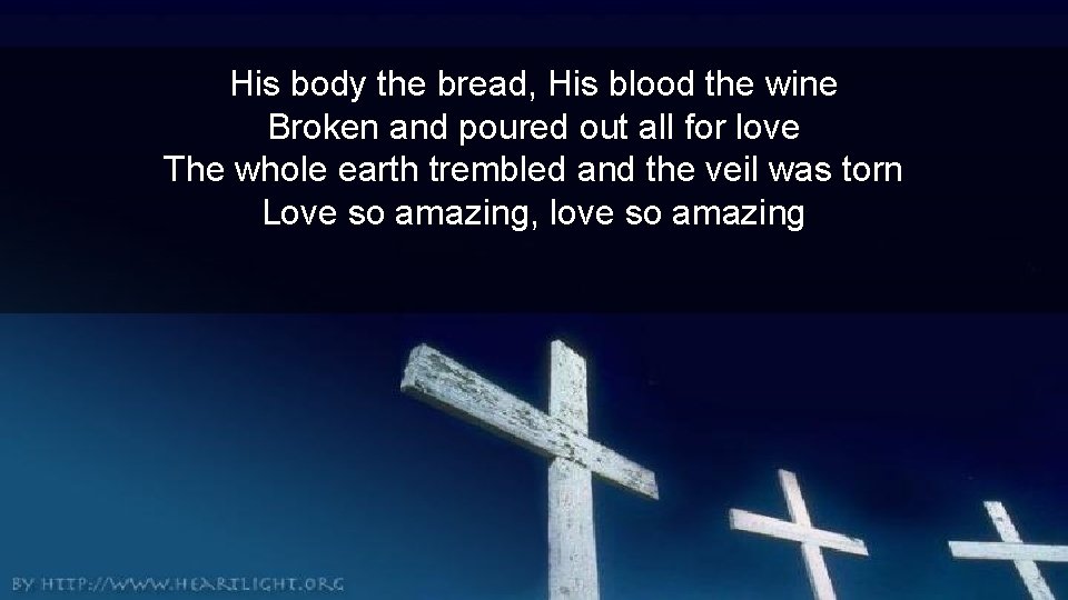 His body the bread, His blood the wine Broken and poured out all for