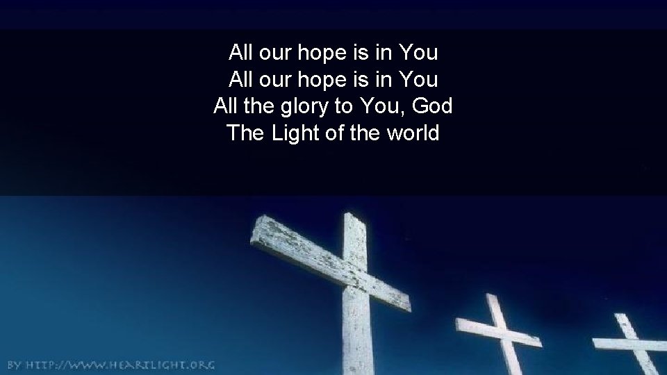 All our hope is in You All the glory to You, God The Light