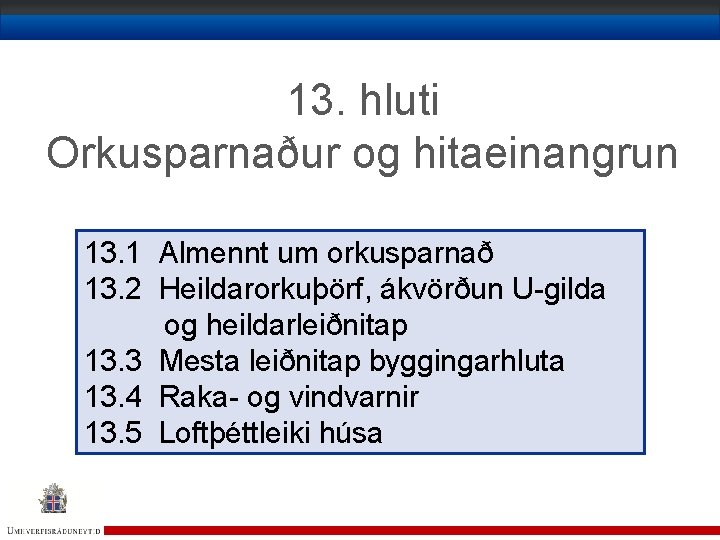 13. hluti Orkusparnaður og hitaeinangrun 13. 1 Almennt um orkusparnað 13. 2 Heildarorkuþörf, ákvörðun