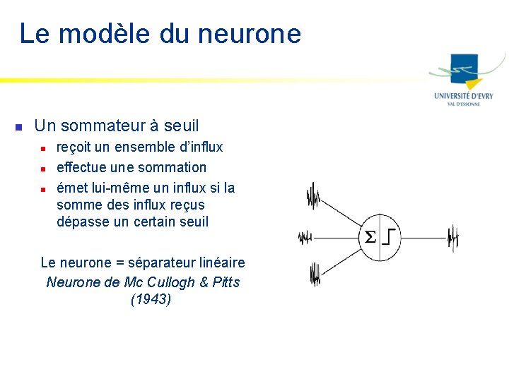 Le modèle du neurone n Un sommateur à seuil n n n reçoit un