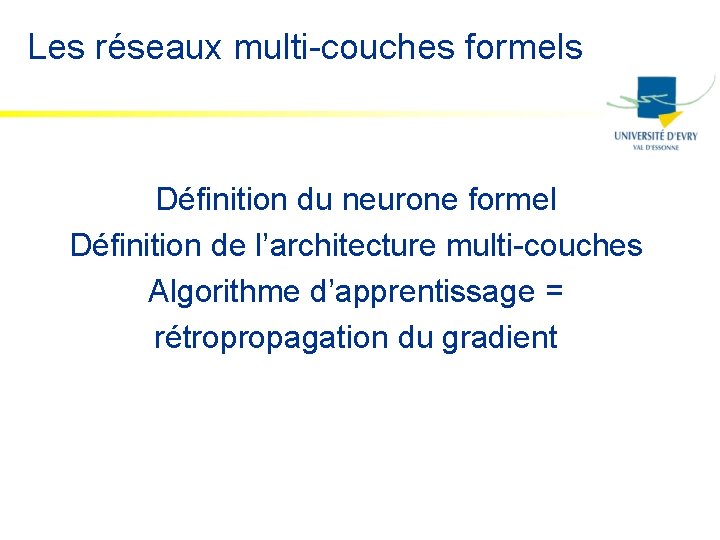 Les réseaux multi-couches formels Définition du neurone formel Définition de l’architecture multi-couches Algorithme d’apprentissage