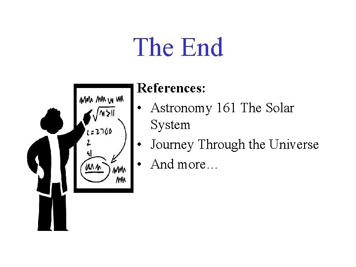 The End References: • Astronomy 161 The Solar System • Journey Through the Universe