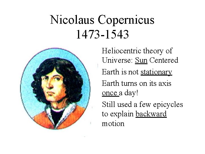 Nicolaus Copernicus 1473 -1543 • Heliocentric theory of Universe: Sun Centered • Earth is