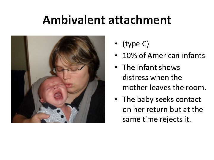 Ambivalent attachment • (type C) • 10% of American infants • The infant shows