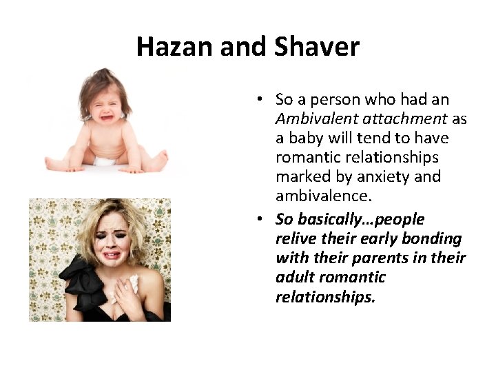 Hazan and Shaver • So a person who had an Ambivalent attachment as a