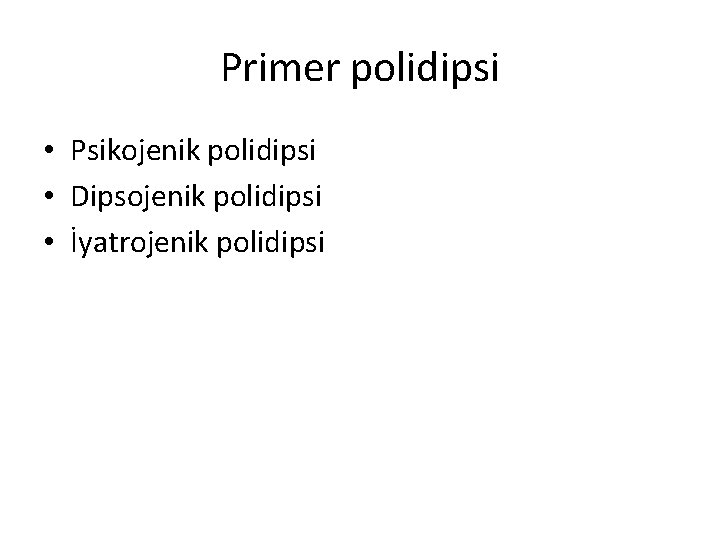 Primer polidipsi • Psikojenik polidipsi • Dipsojenik polidipsi • İyatrojenik polidipsi 