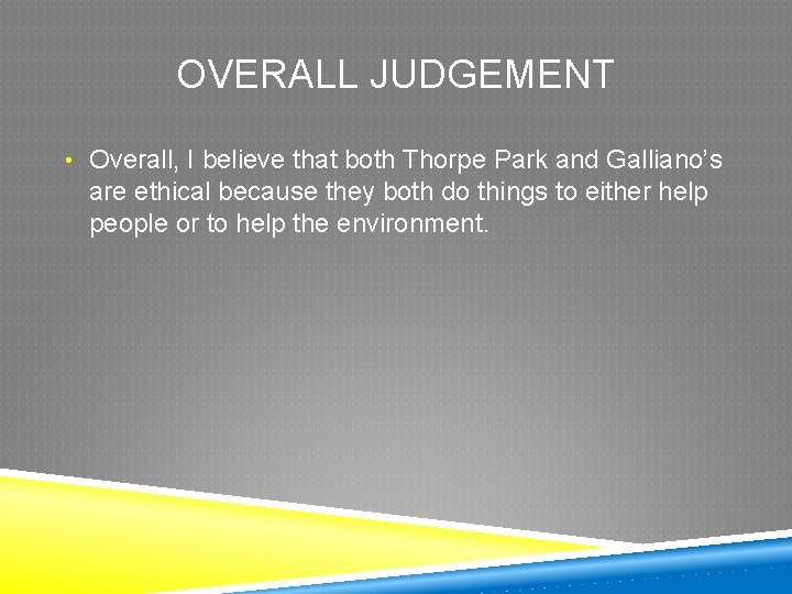 OVERALL JUDGEMENT • Overall, I believe that both Thorpe Park and Galliano’s are ethical
