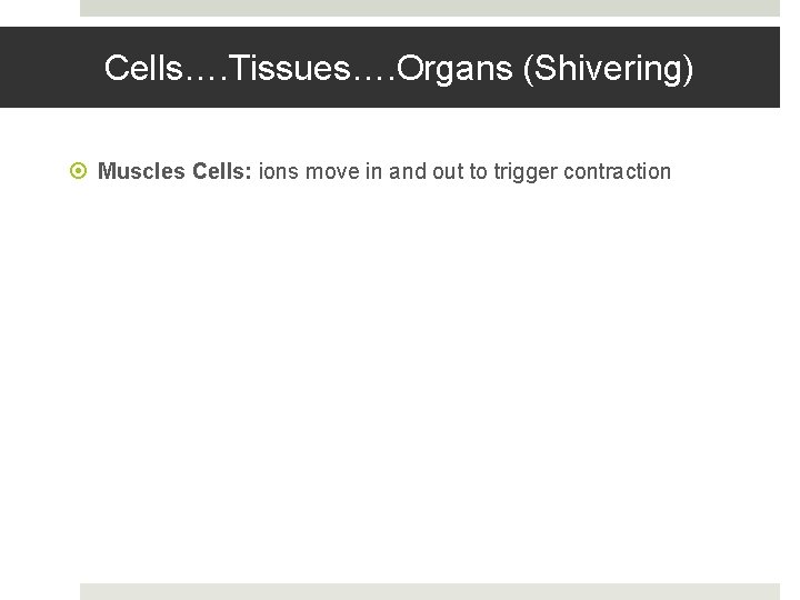 Cells…. Tissues…. Organs (Shivering) Muscles Cells: ions move in and out to trigger contraction