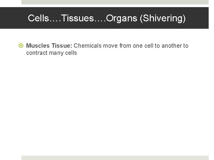 Cells…. Tissues…. Organs (Shivering) Muscles Tissue: Chemicals move from one cell to another to
