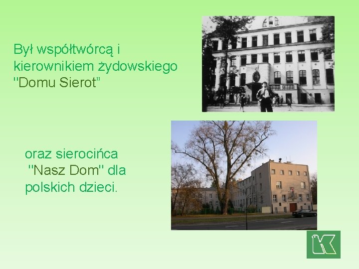 Był współtwórcą i kierownikiem żydowskiego "Domu Sierot” oraz sierocińca "Nasz Dom" dla polskich dzieci.
