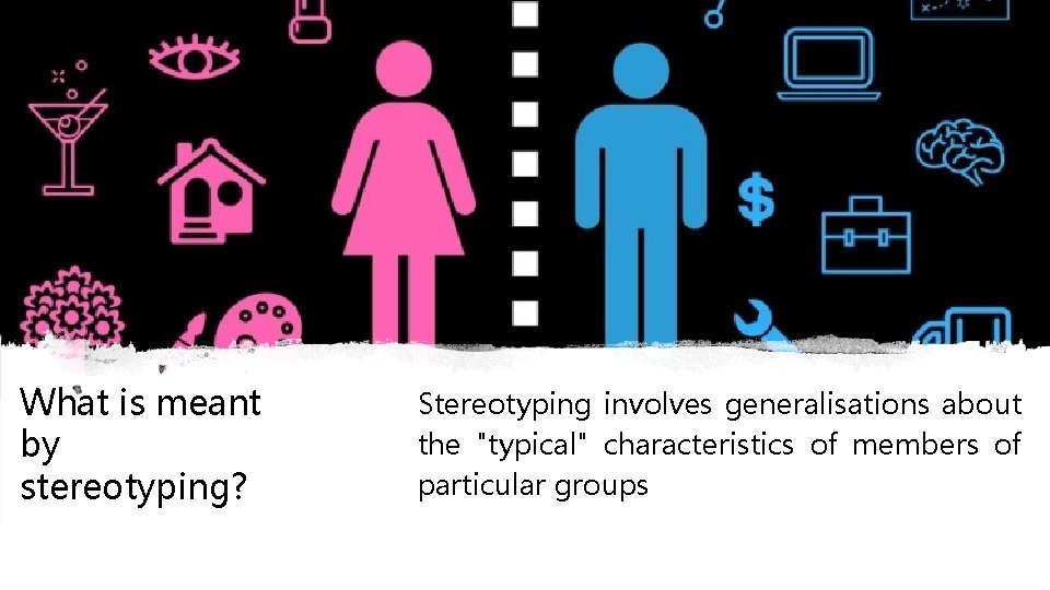 What is meant by stereotyping? Stereotyping involves generalisations about the "typical" characteristics of members