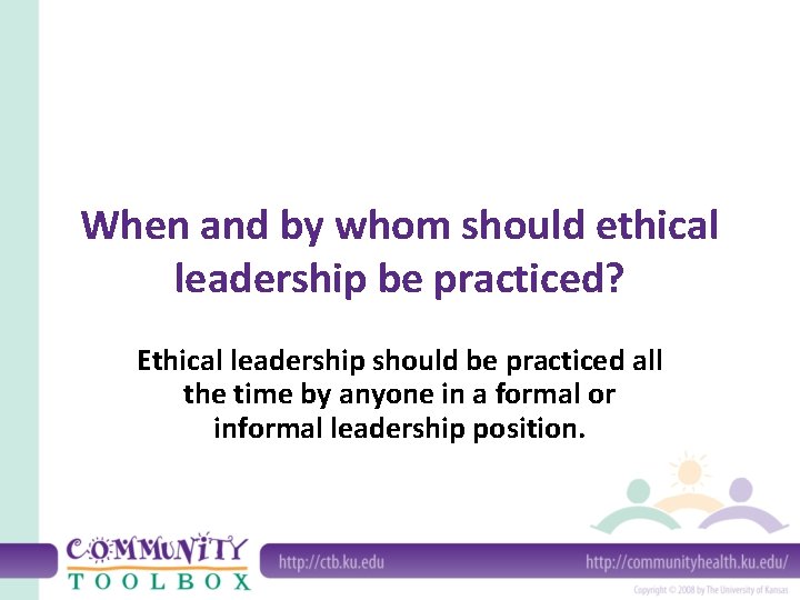 When and by whom should ethical leadership be practiced? Ethical leadership should be practiced