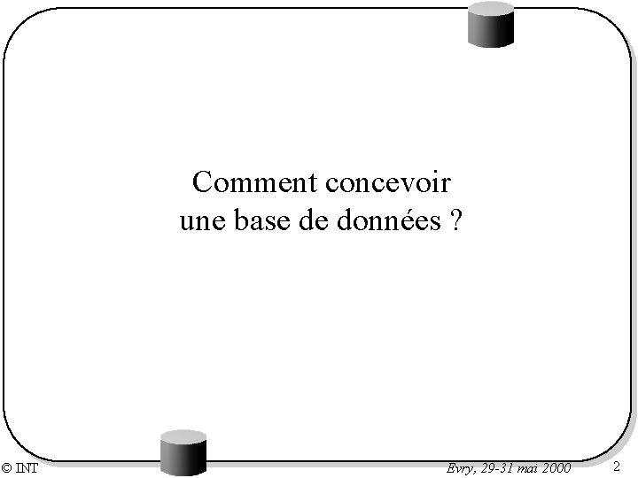 Comment concevoir une base de données ? © INT Evry, 29 -31 mai 2000