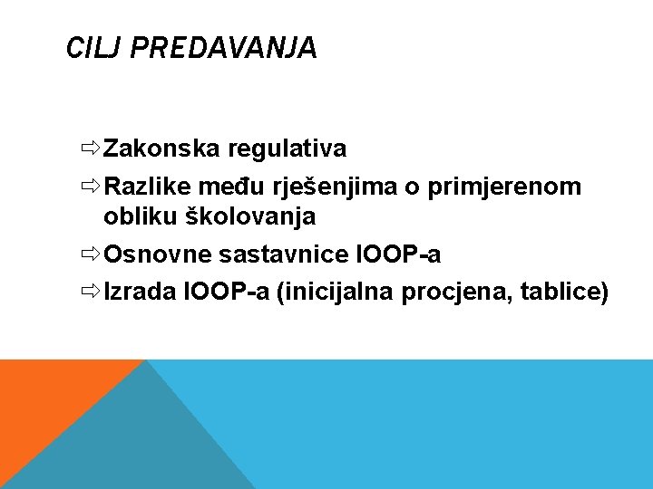 CILJ PREDAVANJA Zakonska regulativa Razlike među rješenjima o primjerenom obliku školovanja Osnovne sastavnice IOOP-a