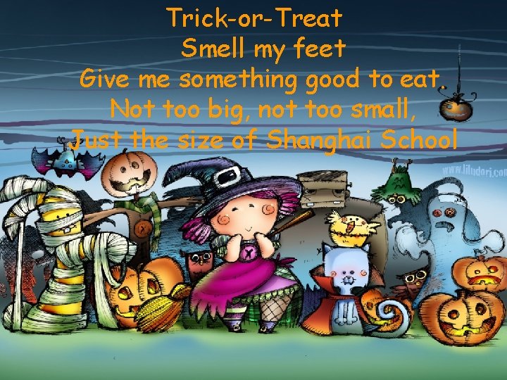 Trick-or-Treat Smell my feet Give me something good to eat. Not too big, not