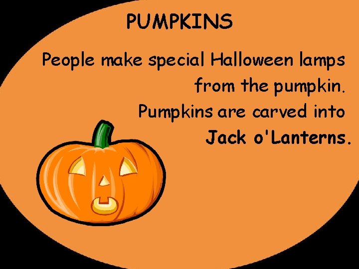PUMPKINS People make special Halloween lamps from the pumpkin. Pumpkins are carved into Jack