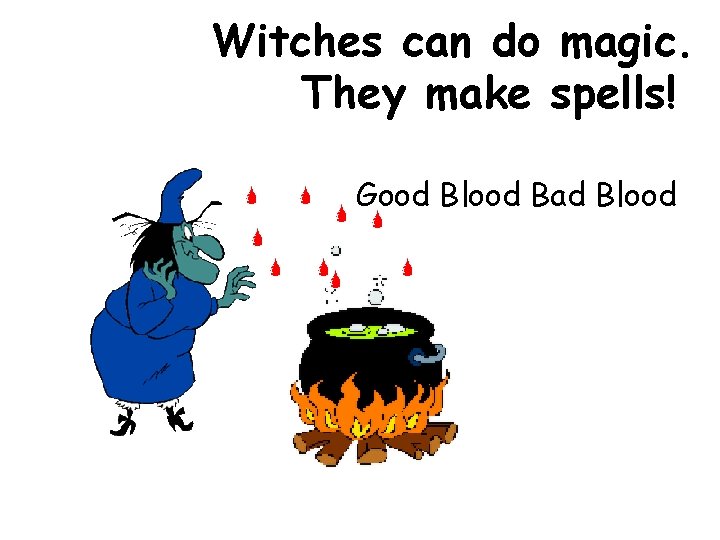 Witches can do magic. They make spells! Good Blood Bad Blood 