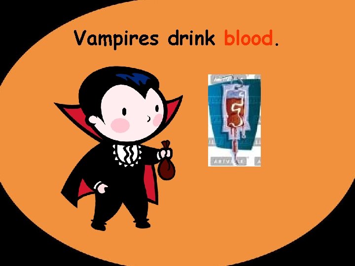 Vampires drink blood. 