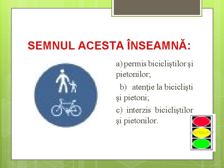 SEMNUL ACESTA ÎNSEAMNĂ: a) permis bicicliştilor şi pietonilor; b) atenţie la biciclişti şi pietoni;