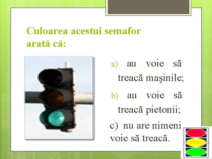 Culoarea acestui semafor arată că: a) au voie să treacă maşinile; b) au voie