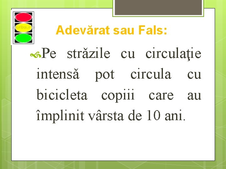 Adevărat sau Fals: Pe strǎzile cu circulaţie intensǎ pot circula cu bicicleta copiii care