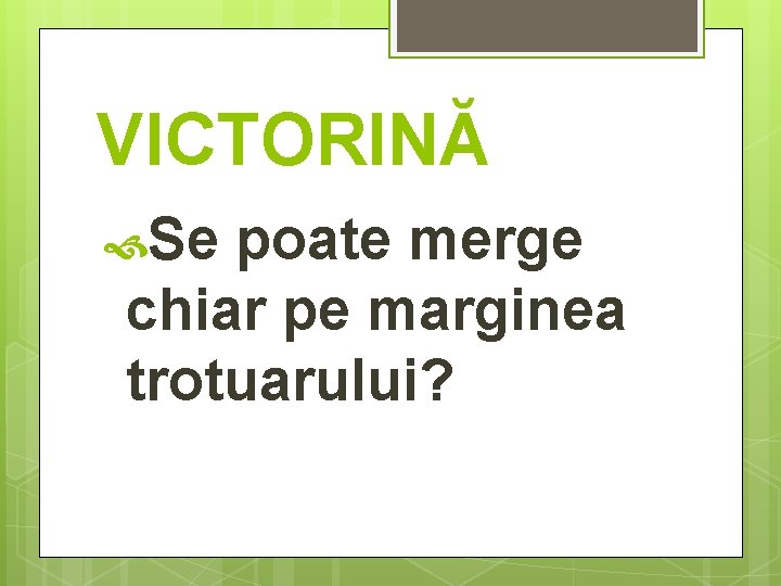 VICTORINĂ Se poate merge chiar pe marginea trotuarului? 