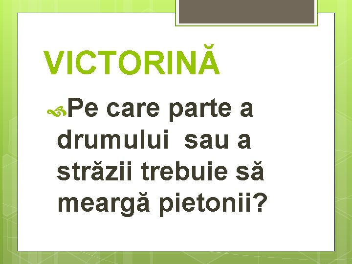 VICTORINĂ Pe care parte a drumului sau a străzii trebuie să meargă pietonii? 