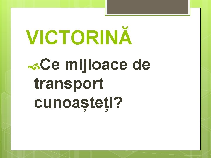 VICTORINĂ Ce mijloace de transport cunoașteți? 