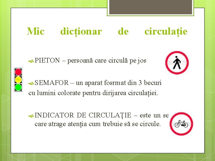 Mic dicționar de circulație PIETON – persoană care circulă pe jos SEMAFOR – un