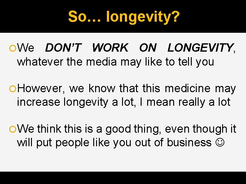 So… longevity? We DON’T WORK ON LONGEVITY, whatever the media may like to tell