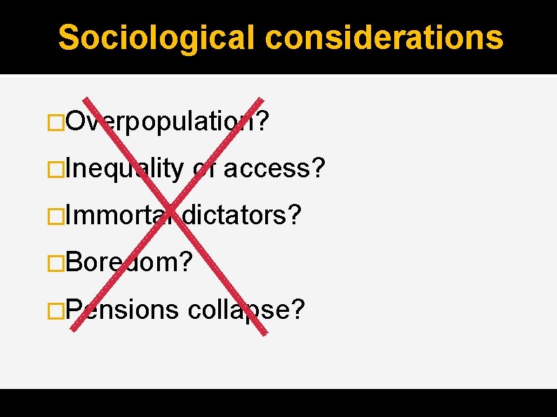 Sociological considerations �Overpopulation? �Inequality �Immortal of access? dictators? �Boredom? �Pensions collapse? 