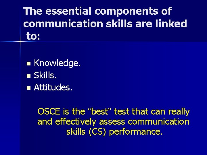 The essential components of communication skills are linked to: Knowledge. n Skills. n Attitudes.