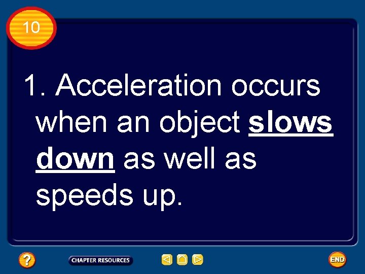 10 1. Acceleration occurs when an object slows down as well as speeds up.