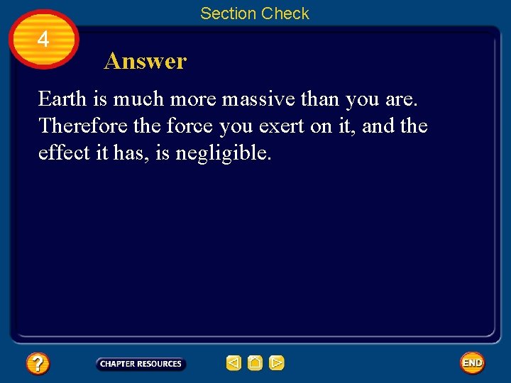 Section Check 4 Answer Earth is much more massive than you are. Therefore the