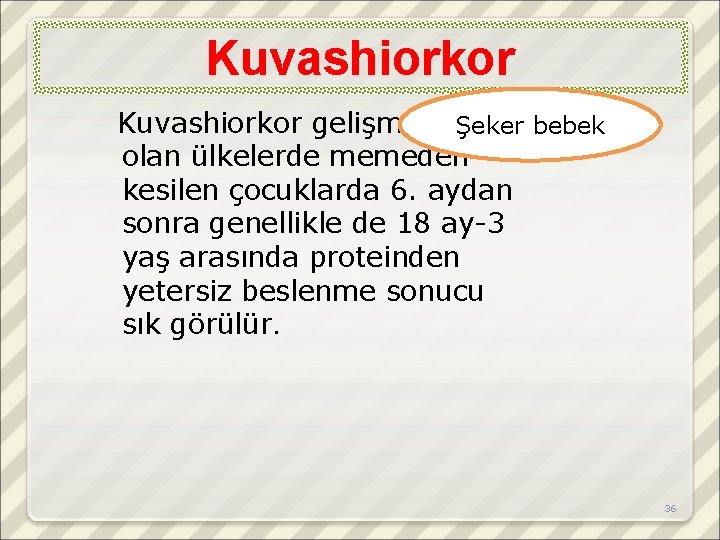 Kuvashiorkor gelişmekteŞeker bebek olan ülkelerde memeden kesilen çocuklarda 6. aydan sonra genellikle de 18