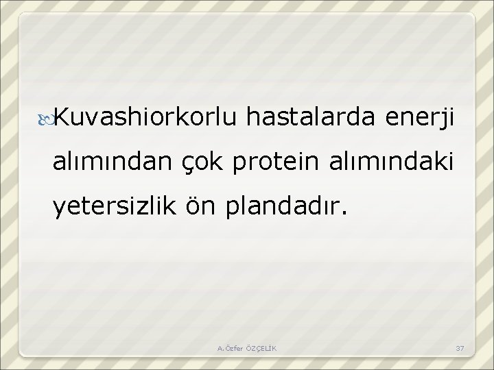  Kuvashiorkorlu hastalarda enerji alımından çok protein alımındaki yetersizlik ön plandadır. A. Özfer ÖZÇELİK